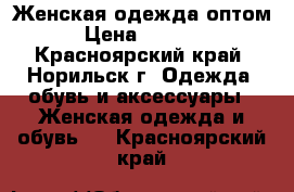 Женская одежда оптом › Цена ­ 1 000 - Красноярский край, Норильск г. Одежда, обувь и аксессуары » Женская одежда и обувь   . Красноярский край